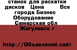 станок для раскатки дисков › Цена ­ 75 - Все города Бизнес » Оборудование   . Самарская обл.,Жигулевск г.